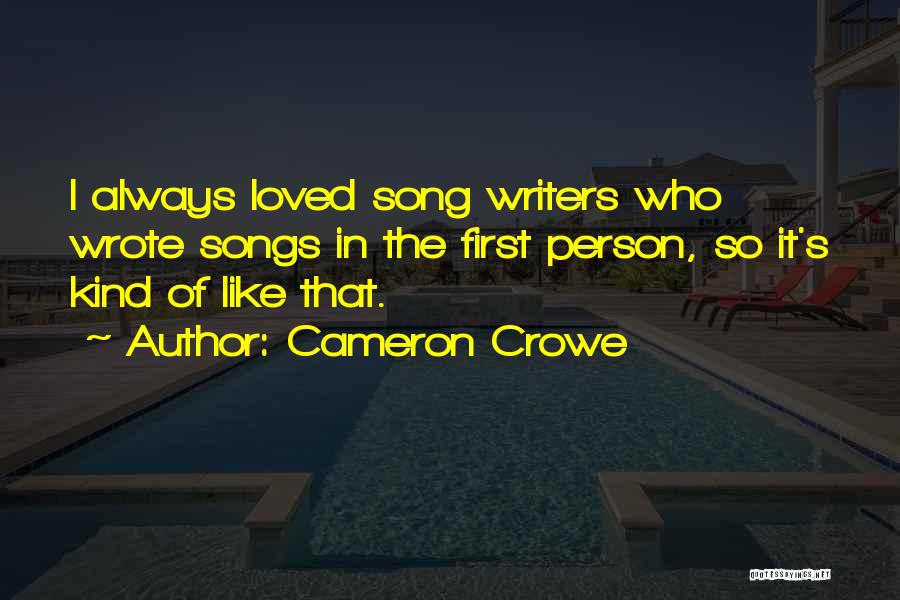 Cameron Crowe Quotes: I Always Loved Song Writers Who Wrote Songs In The First Person, So It's Kind Of Like That.