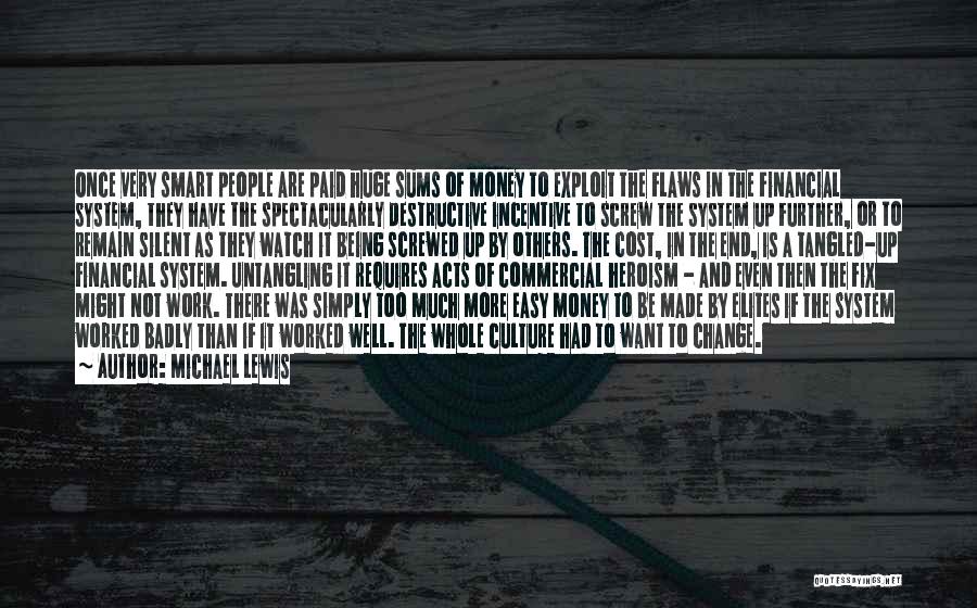 Michael Lewis Quotes: Once Very Smart People Are Paid Huge Sums Of Money To Exploit The Flaws In The Financial System, They Have