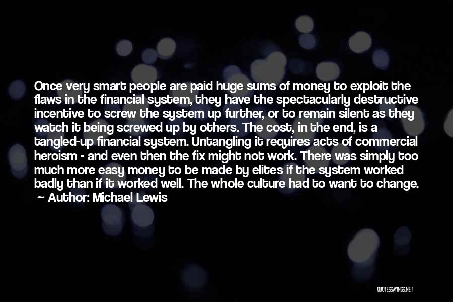 Michael Lewis Quotes: Once Very Smart People Are Paid Huge Sums Of Money To Exploit The Flaws In The Financial System, They Have