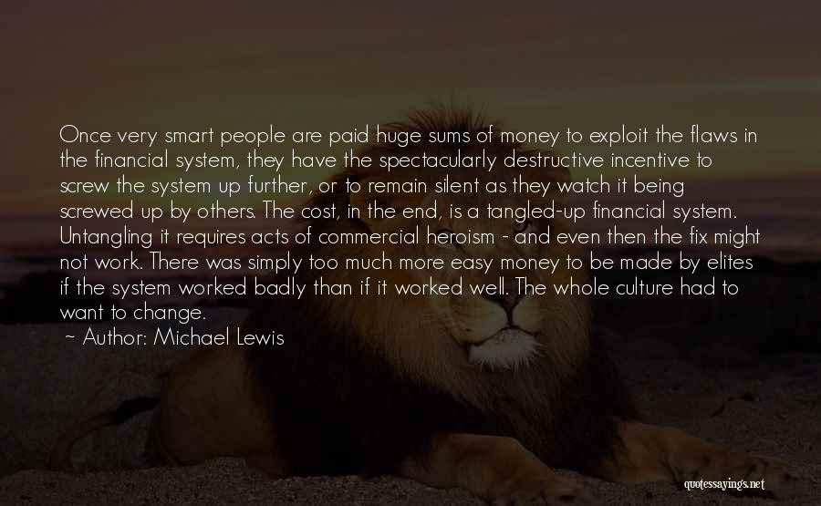 Michael Lewis Quotes: Once Very Smart People Are Paid Huge Sums Of Money To Exploit The Flaws In The Financial System, They Have