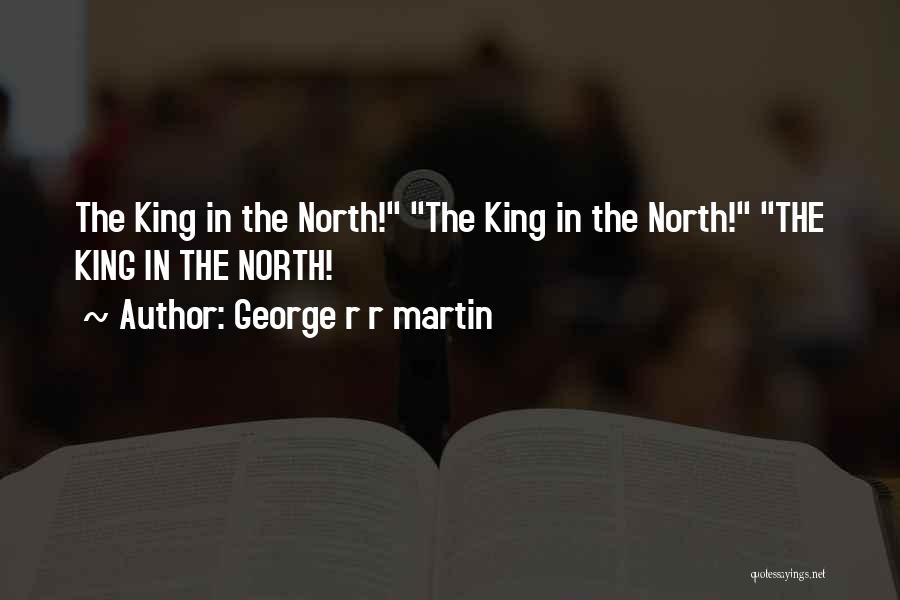 George R R Martin Quotes: The King In The North! The King In The North! The King In The North!