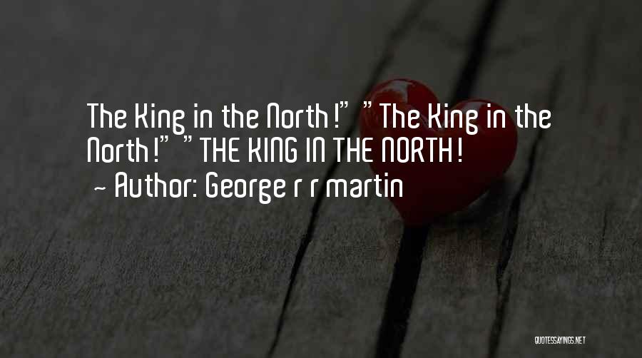 George R R Martin Quotes: The King In The North! The King In The North! The King In The North!