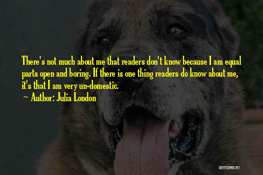 Julia London Quotes: There's Not Much About Me That Readers Don't Know Because I Am Equal Parts Open And Boring. If There Is