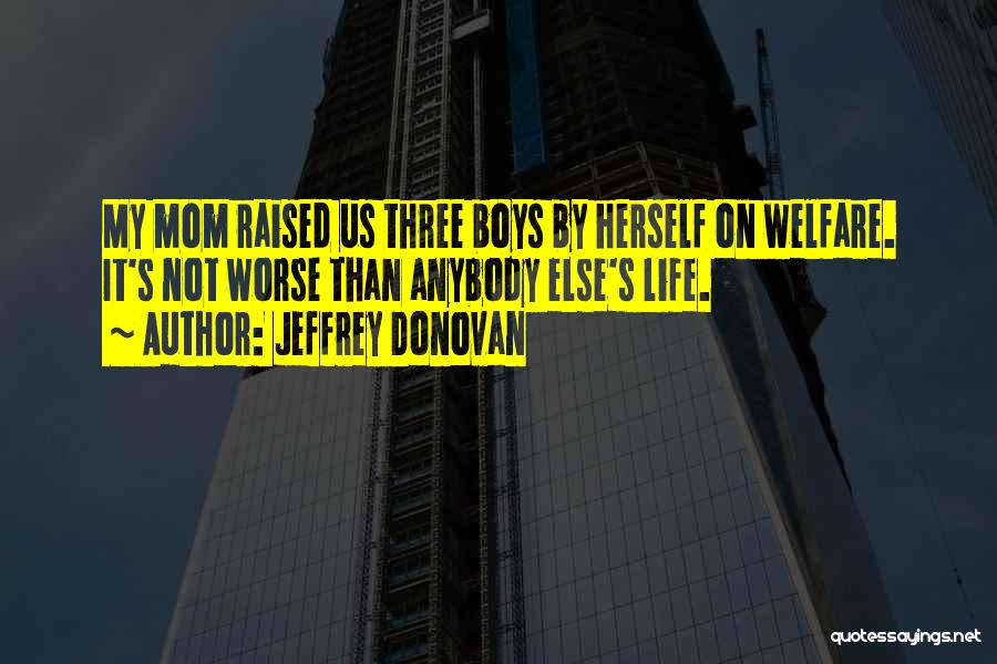 Jeffrey Donovan Quotes: My Mom Raised Us Three Boys By Herself On Welfare. It's Not Worse Than Anybody Else's Life.