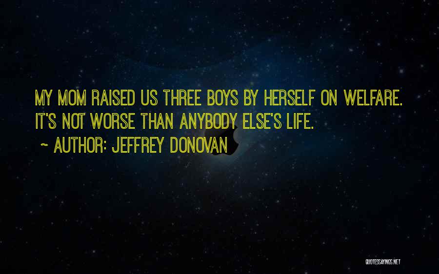 Jeffrey Donovan Quotes: My Mom Raised Us Three Boys By Herself On Welfare. It's Not Worse Than Anybody Else's Life.