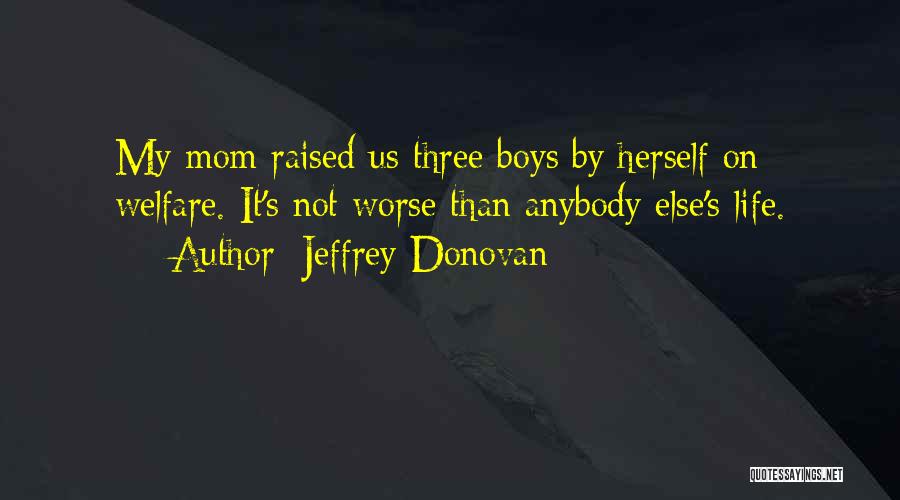 Jeffrey Donovan Quotes: My Mom Raised Us Three Boys By Herself On Welfare. It's Not Worse Than Anybody Else's Life.