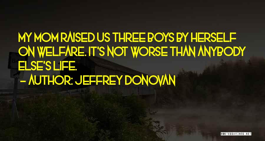 Jeffrey Donovan Quotes: My Mom Raised Us Three Boys By Herself On Welfare. It's Not Worse Than Anybody Else's Life.