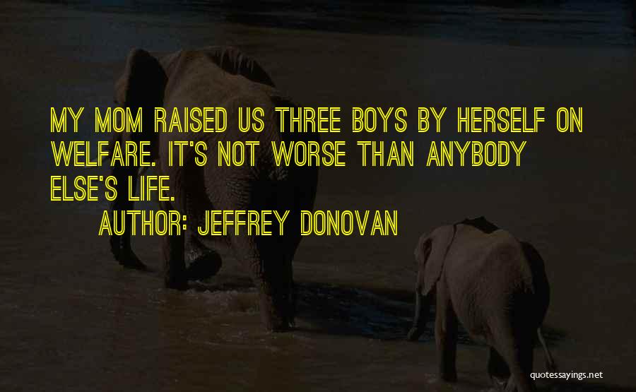 Jeffrey Donovan Quotes: My Mom Raised Us Three Boys By Herself On Welfare. It's Not Worse Than Anybody Else's Life.