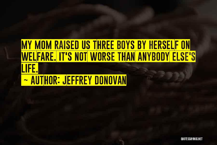 Jeffrey Donovan Quotes: My Mom Raised Us Three Boys By Herself On Welfare. It's Not Worse Than Anybody Else's Life.