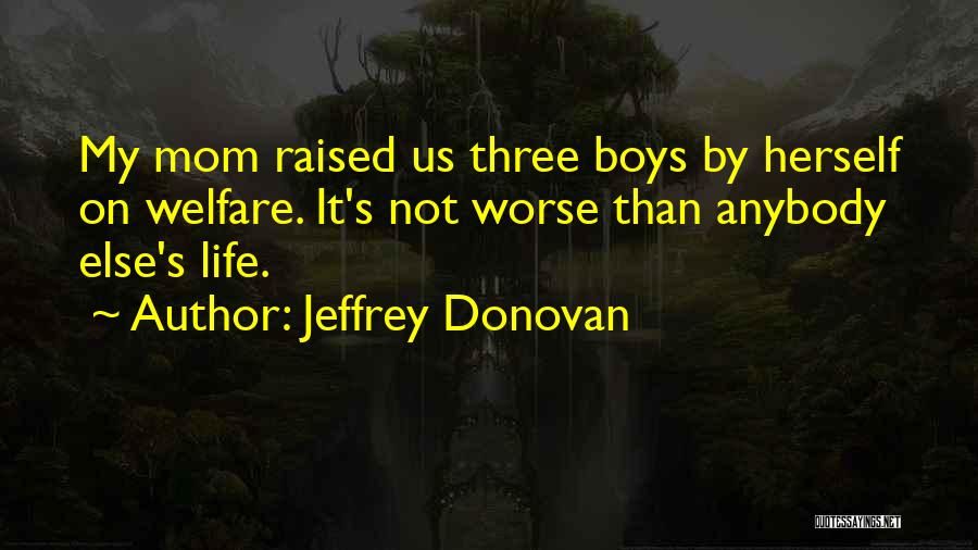 Jeffrey Donovan Quotes: My Mom Raised Us Three Boys By Herself On Welfare. It's Not Worse Than Anybody Else's Life.