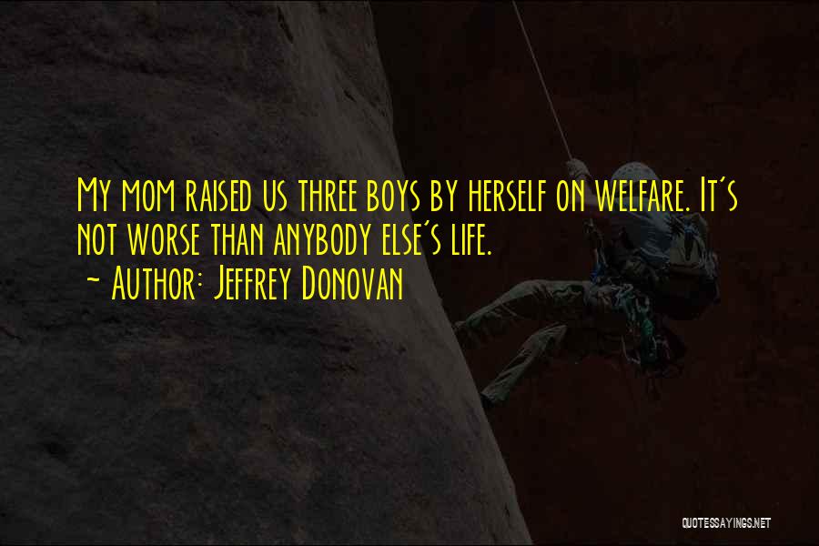 Jeffrey Donovan Quotes: My Mom Raised Us Three Boys By Herself On Welfare. It's Not Worse Than Anybody Else's Life.