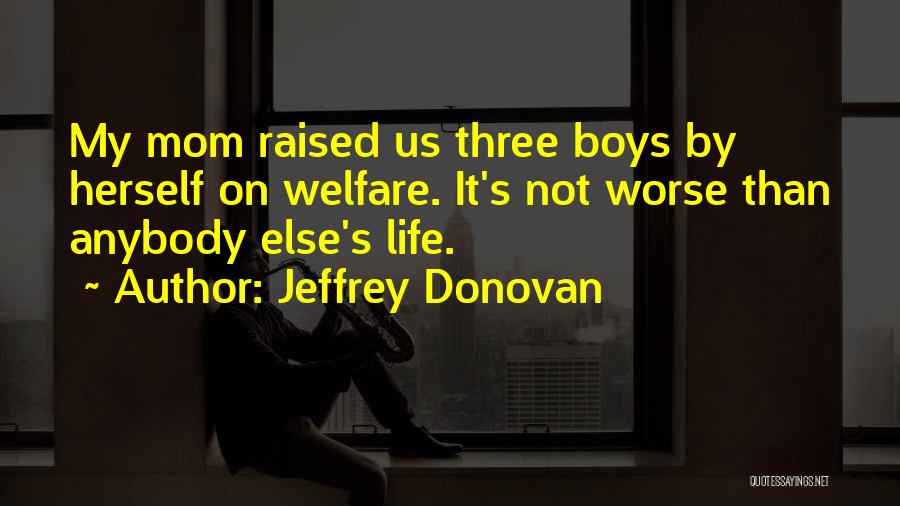 Jeffrey Donovan Quotes: My Mom Raised Us Three Boys By Herself On Welfare. It's Not Worse Than Anybody Else's Life.