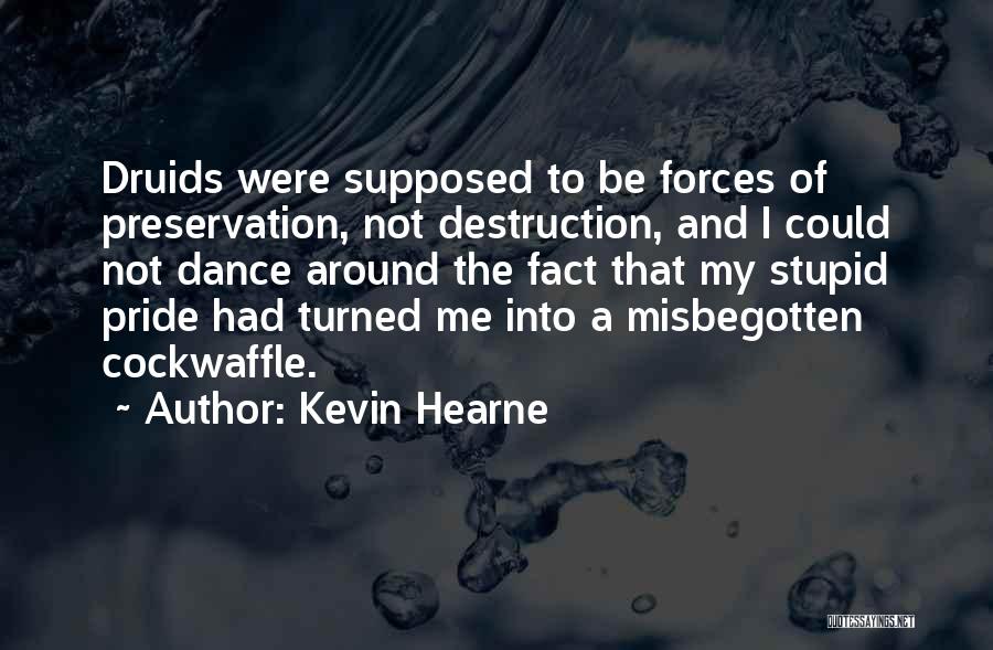 Kevin Hearne Quotes: Druids Were Supposed To Be Forces Of Preservation, Not Destruction, And I Could Not Dance Around The Fact That My