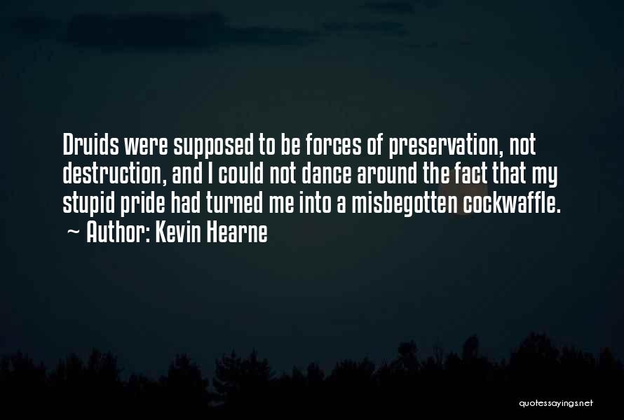 Kevin Hearne Quotes: Druids Were Supposed To Be Forces Of Preservation, Not Destruction, And I Could Not Dance Around The Fact That My
