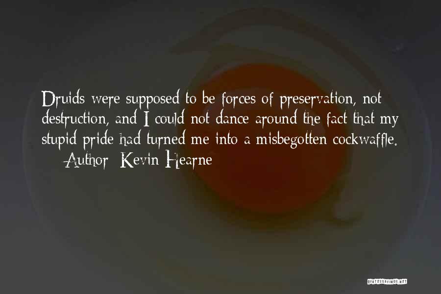 Kevin Hearne Quotes: Druids Were Supposed To Be Forces Of Preservation, Not Destruction, And I Could Not Dance Around The Fact That My