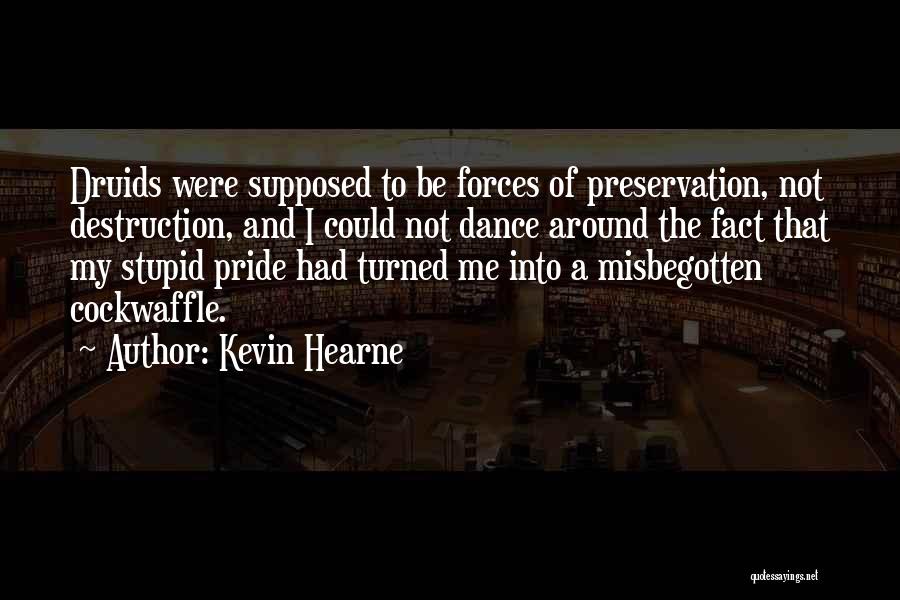 Kevin Hearne Quotes: Druids Were Supposed To Be Forces Of Preservation, Not Destruction, And I Could Not Dance Around The Fact That My