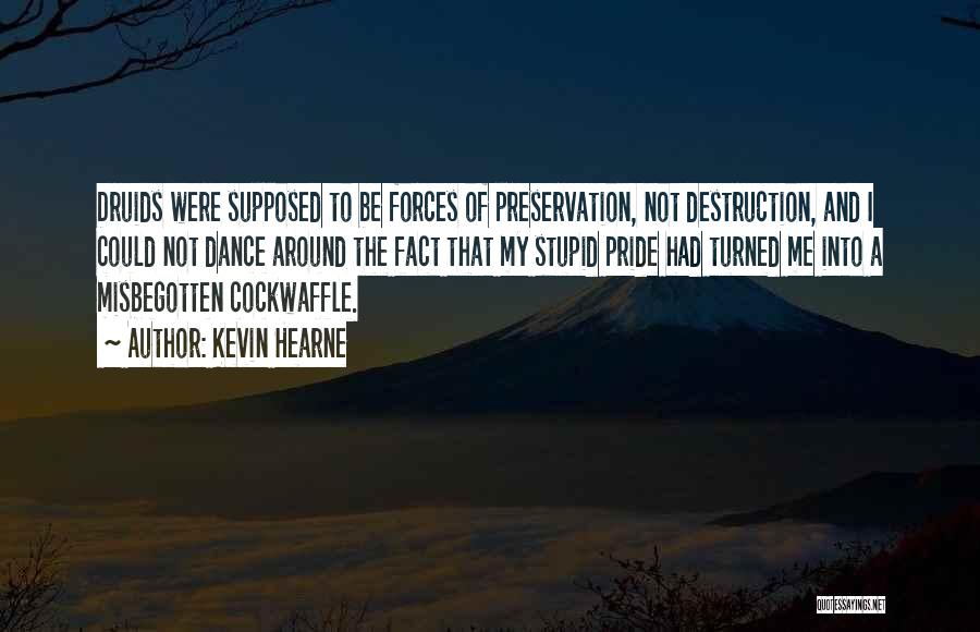 Kevin Hearne Quotes: Druids Were Supposed To Be Forces Of Preservation, Not Destruction, And I Could Not Dance Around The Fact That My