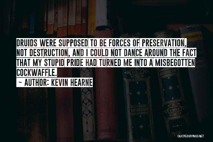 Kevin Hearne Quotes: Druids Were Supposed To Be Forces Of Preservation, Not Destruction, And I Could Not Dance Around The Fact That My