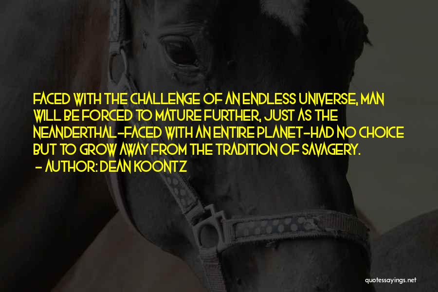 Dean Koontz Quotes: Faced With The Challenge Of An Endless Universe, Man Will Be Forced To Mature Further, Just As The Neanderthal-faced With