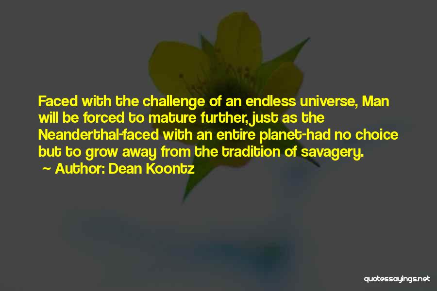 Dean Koontz Quotes: Faced With The Challenge Of An Endless Universe, Man Will Be Forced To Mature Further, Just As The Neanderthal-faced With