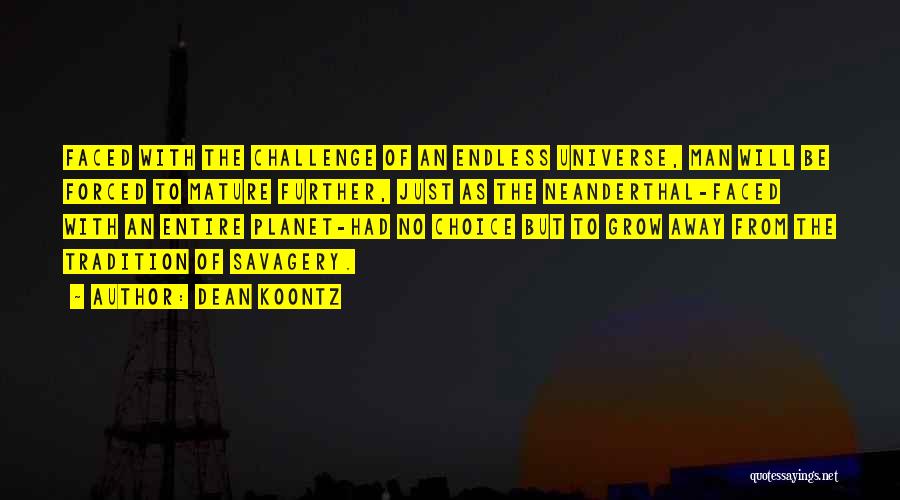 Dean Koontz Quotes: Faced With The Challenge Of An Endless Universe, Man Will Be Forced To Mature Further, Just As The Neanderthal-faced With