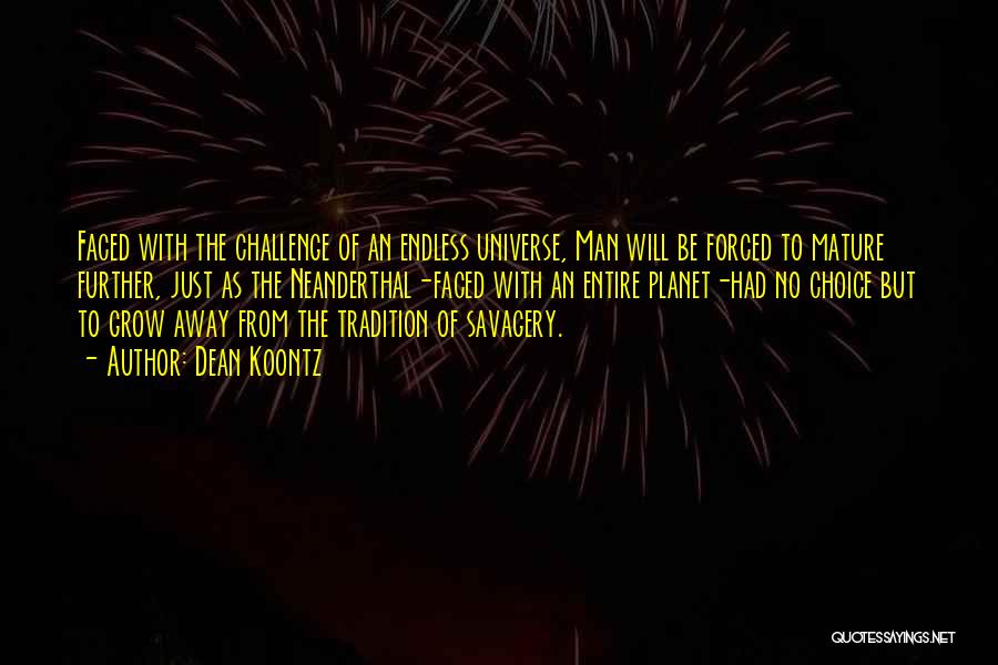 Dean Koontz Quotes: Faced With The Challenge Of An Endless Universe, Man Will Be Forced To Mature Further, Just As The Neanderthal-faced With