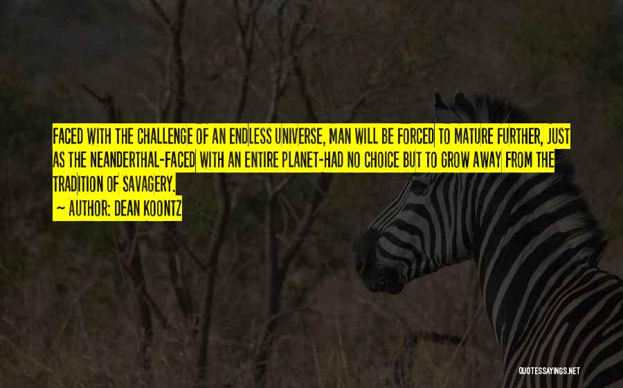 Dean Koontz Quotes: Faced With The Challenge Of An Endless Universe, Man Will Be Forced To Mature Further, Just As The Neanderthal-faced With