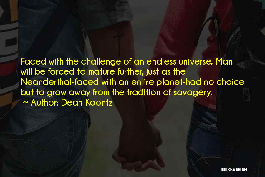 Dean Koontz Quotes: Faced With The Challenge Of An Endless Universe, Man Will Be Forced To Mature Further, Just As The Neanderthal-faced With