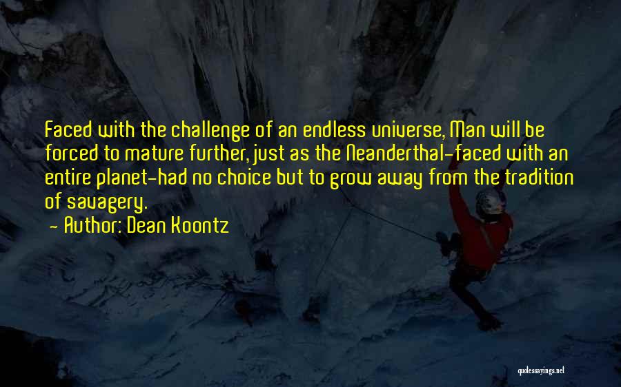 Dean Koontz Quotes: Faced With The Challenge Of An Endless Universe, Man Will Be Forced To Mature Further, Just As The Neanderthal-faced With