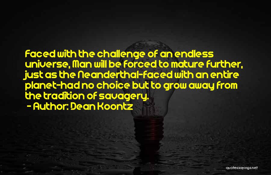 Dean Koontz Quotes: Faced With The Challenge Of An Endless Universe, Man Will Be Forced To Mature Further, Just As The Neanderthal-faced With