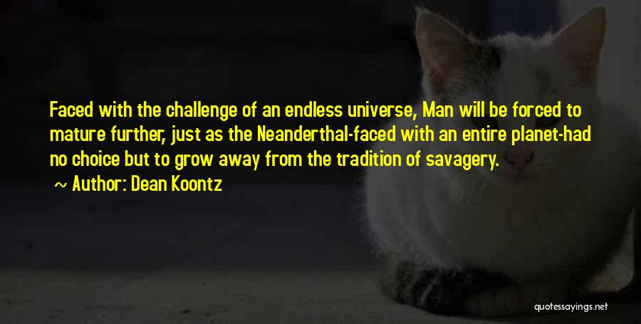 Dean Koontz Quotes: Faced With The Challenge Of An Endless Universe, Man Will Be Forced To Mature Further, Just As The Neanderthal-faced With