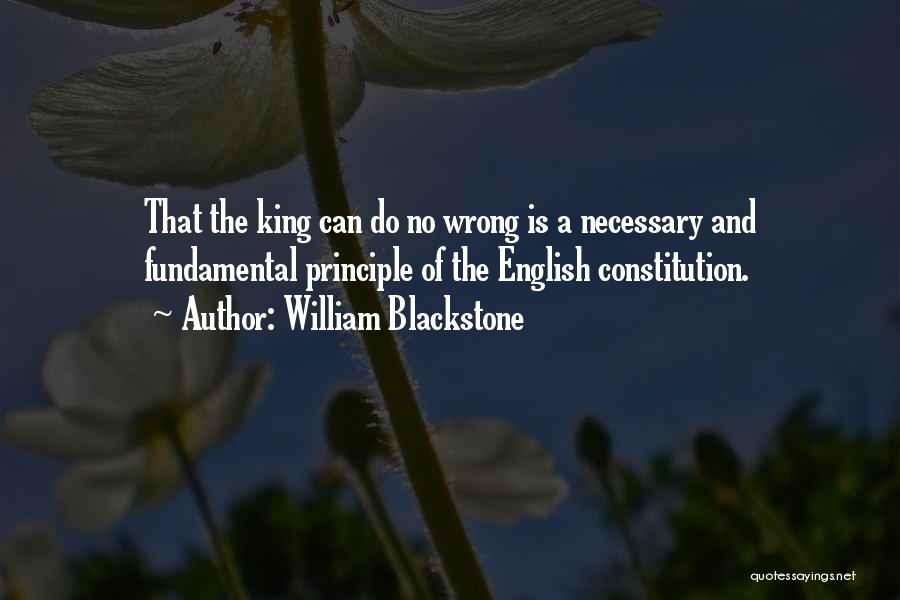 William Blackstone Quotes: That The King Can Do No Wrong Is A Necessary And Fundamental Principle Of The English Constitution.
