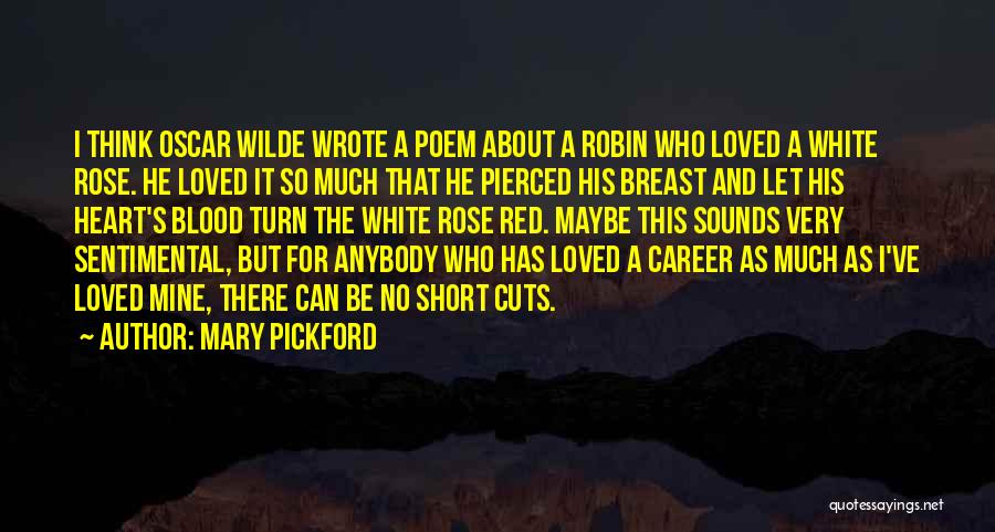 Mary Pickford Quotes: I Think Oscar Wilde Wrote A Poem About A Robin Who Loved A White Rose. He Loved It So Much