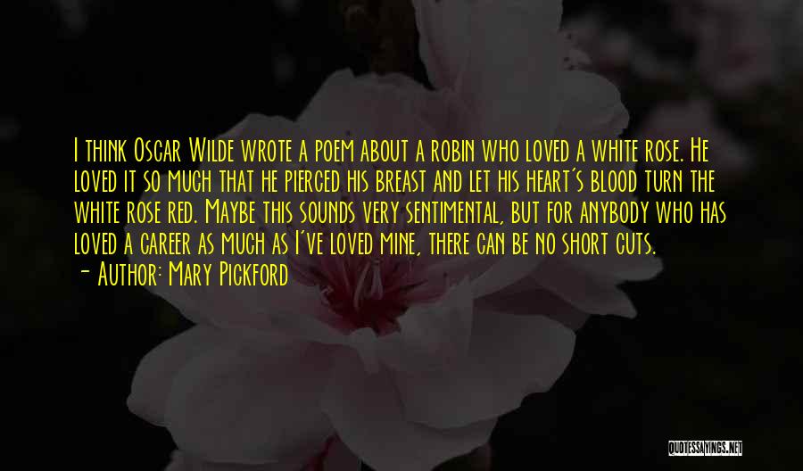 Mary Pickford Quotes: I Think Oscar Wilde Wrote A Poem About A Robin Who Loved A White Rose. He Loved It So Much