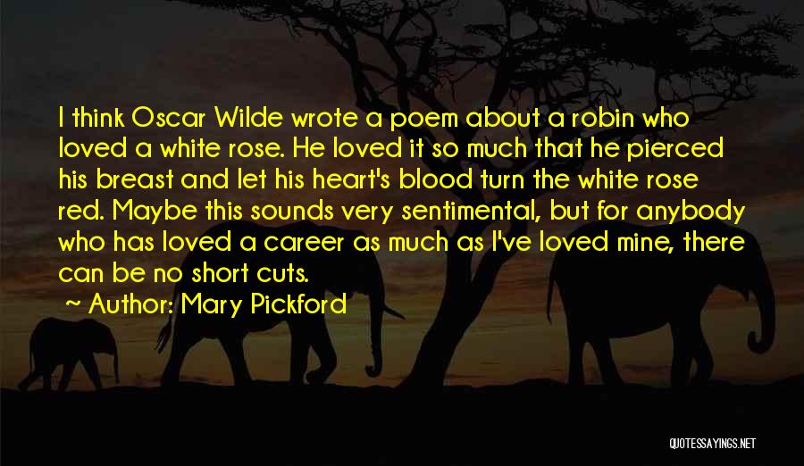 Mary Pickford Quotes: I Think Oscar Wilde Wrote A Poem About A Robin Who Loved A White Rose. He Loved It So Much