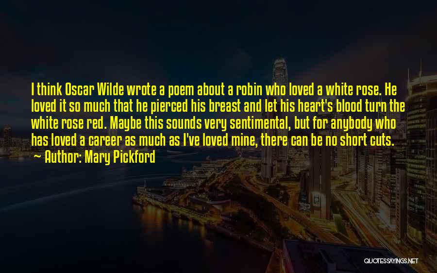 Mary Pickford Quotes: I Think Oscar Wilde Wrote A Poem About A Robin Who Loved A White Rose. He Loved It So Much