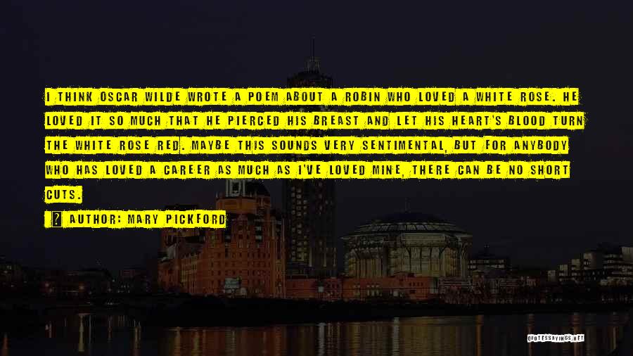 Mary Pickford Quotes: I Think Oscar Wilde Wrote A Poem About A Robin Who Loved A White Rose. He Loved It So Much