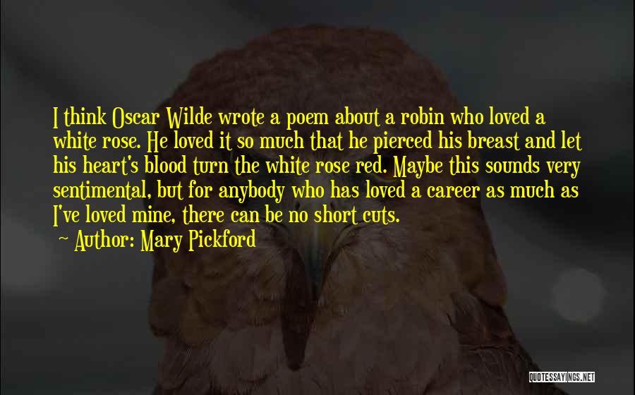 Mary Pickford Quotes: I Think Oscar Wilde Wrote A Poem About A Robin Who Loved A White Rose. He Loved It So Much