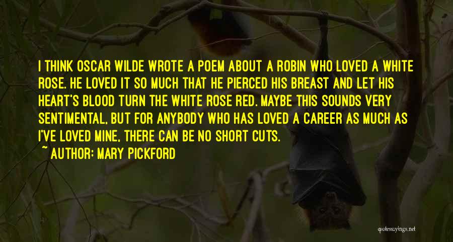 Mary Pickford Quotes: I Think Oscar Wilde Wrote A Poem About A Robin Who Loved A White Rose. He Loved It So Much