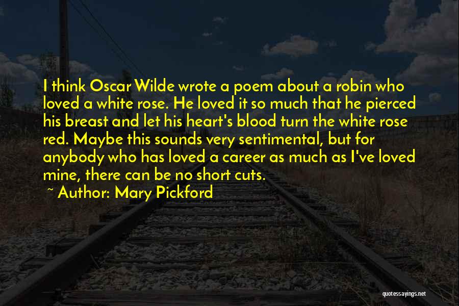 Mary Pickford Quotes: I Think Oscar Wilde Wrote A Poem About A Robin Who Loved A White Rose. He Loved It So Much