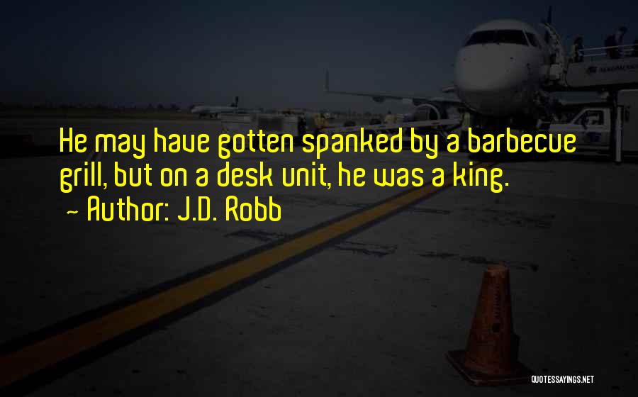 J.D. Robb Quotes: He May Have Gotten Spanked By A Barbecue Grill, But On A Desk Unit, He Was A King.