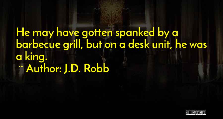 J.D. Robb Quotes: He May Have Gotten Spanked By A Barbecue Grill, But On A Desk Unit, He Was A King.