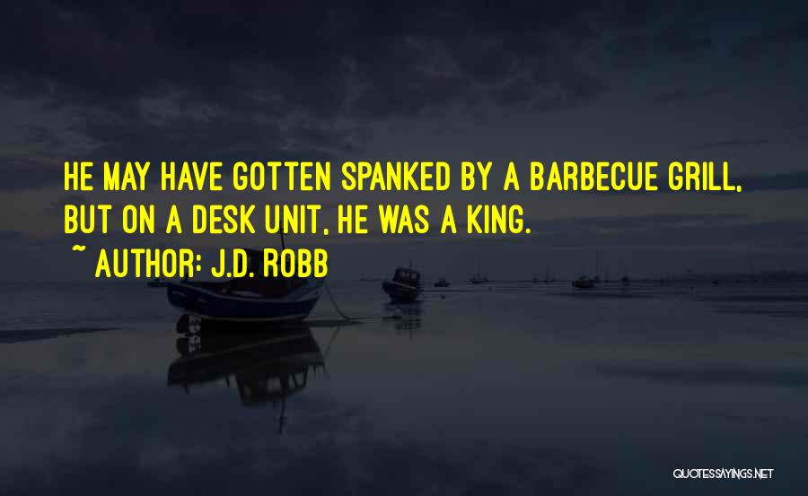 J.D. Robb Quotes: He May Have Gotten Spanked By A Barbecue Grill, But On A Desk Unit, He Was A King.