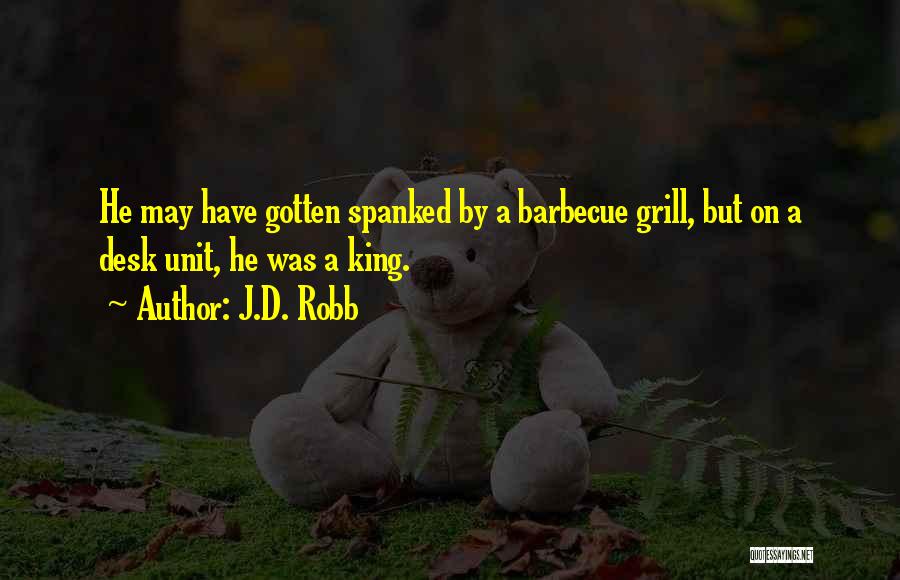 J.D. Robb Quotes: He May Have Gotten Spanked By A Barbecue Grill, But On A Desk Unit, He Was A King.