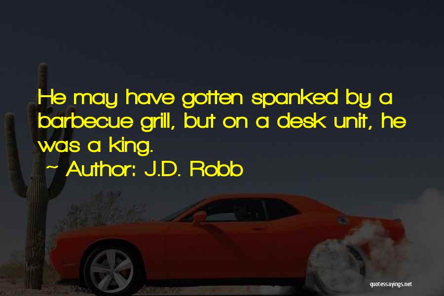 J.D. Robb Quotes: He May Have Gotten Spanked By A Barbecue Grill, But On A Desk Unit, He Was A King.