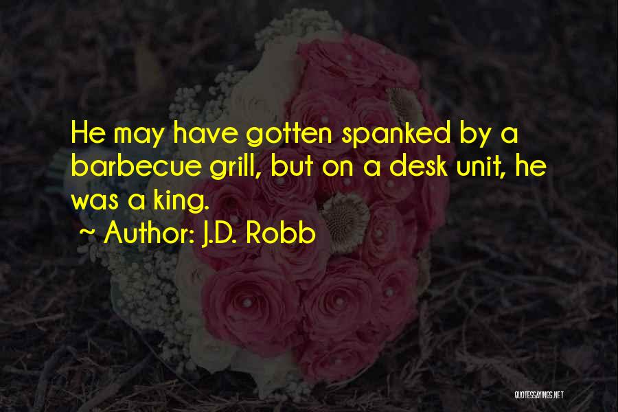 J.D. Robb Quotes: He May Have Gotten Spanked By A Barbecue Grill, But On A Desk Unit, He Was A King.