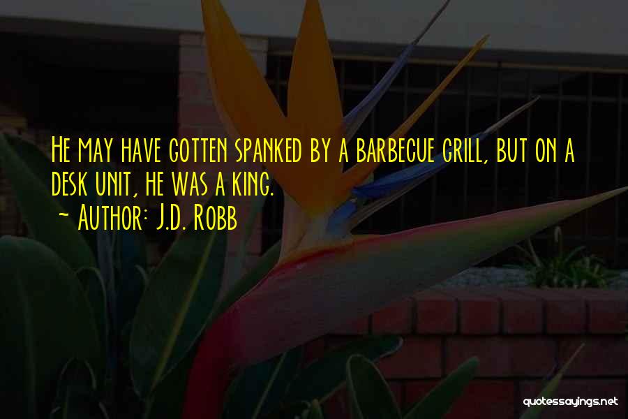 J.D. Robb Quotes: He May Have Gotten Spanked By A Barbecue Grill, But On A Desk Unit, He Was A King.