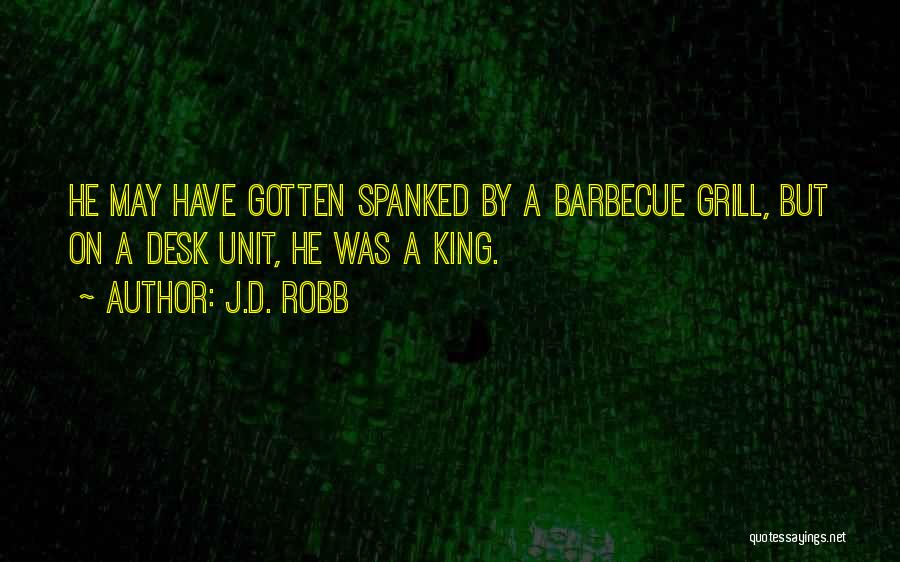 J.D. Robb Quotes: He May Have Gotten Spanked By A Barbecue Grill, But On A Desk Unit, He Was A King.