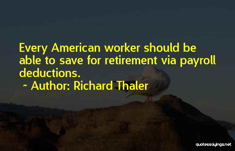 Richard Thaler Quotes: Every American Worker Should Be Able To Save For Retirement Via Payroll Deductions.