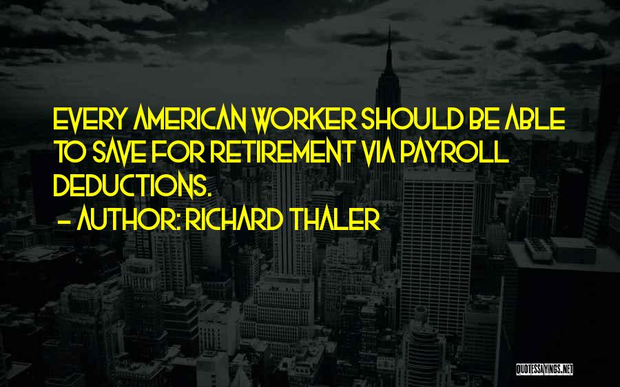 Richard Thaler Quotes: Every American Worker Should Be Able To Save For Retirement Via Payroll Deductions.